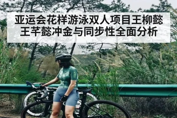 亚运会花样游泳双人项目王柳懿王芊懿冲金与同步性全面分析