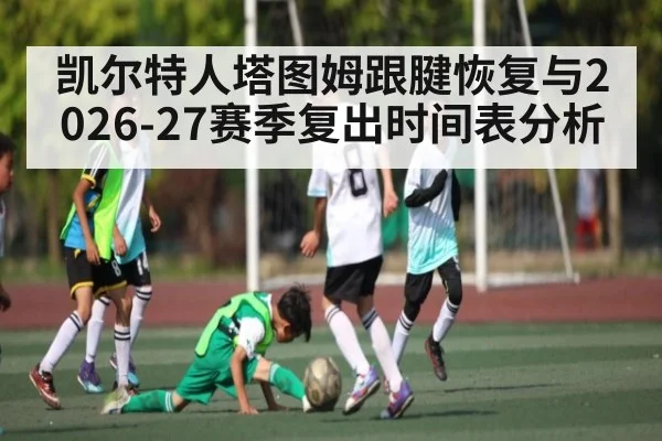 凯尔特人塔图姆跟腱恢复与2026-27赛季复出时间表分析