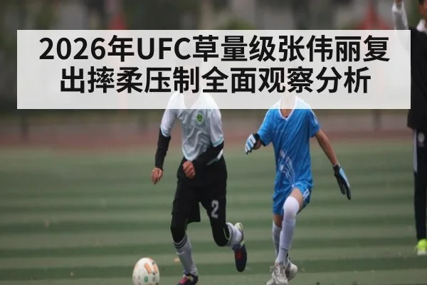 2026年UFC草量级张伟丽复出摔柔压制全面观察分析