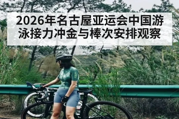 2026年名古屋亚运会中国游泳接力冲金与棒次安排观察